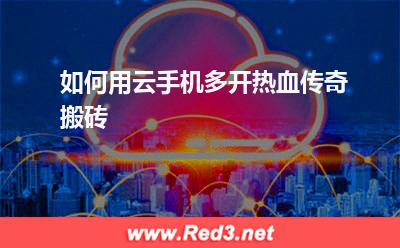 材料:如何用云手机多开热血传奇搬砖