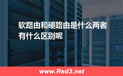 虚拟化服务器：软路由和硬路由是什么两者有什么区别呢