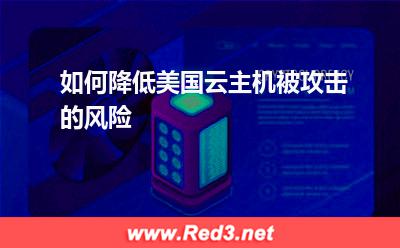 美国云主机:如何降低美国云主机被攻击的风险