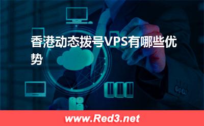 香港VPS:香港动态拨号VPS有哪些优势