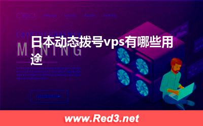 日本vps:日本动态拨号vps有哪些用途