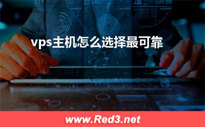 vps主机:vps主机怎么选择最可靠