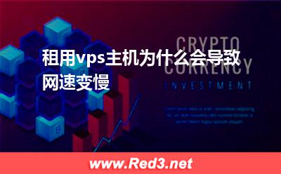 vps主机:租用vps主机为什么会导致网速变慢