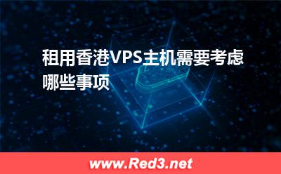 VPS主机:租用香港VPS主机需要考虑哪些事项