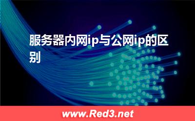服务器内网:服务器内网ip与公网ip的区别