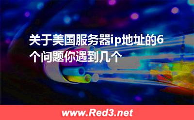 美国站群服务器:关于美国服务器ip地址的6个问题你遇到几个