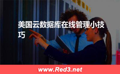 云数据库:美国云数据库在线管理小技巧
