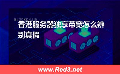 服务器:香港服务器独享带宽怎么辨别真假