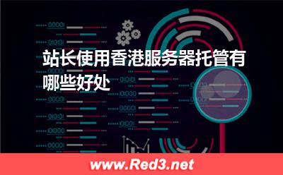 服务器:站长使用香港服务器托管有哪些好处