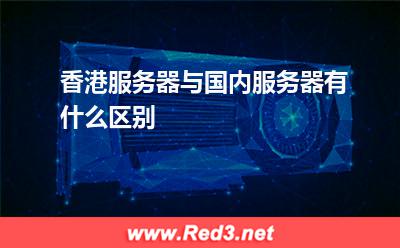 国内服务器:香港服务器与国内服务器有什么区别