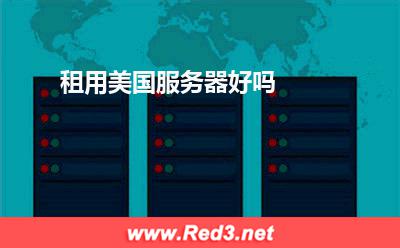 服务器:租用美国服务器好吗