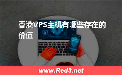 VPS主机:香港VPS主机有哪些存在的价值