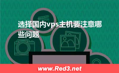 vps主机:选择国内vps主机要注意哪些问题