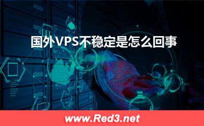 国外VPS:国外VPS不稳定是怎么回事