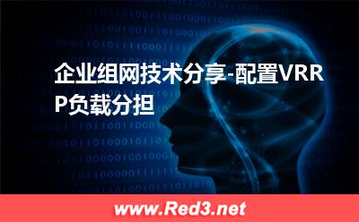 路由器：企业组网技术分享-配置VRRP负载分担