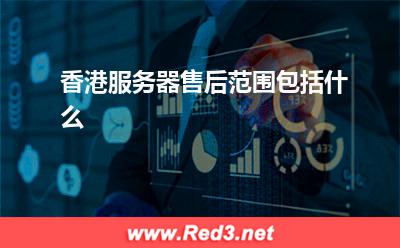 香港服务器:香港服务器售后范围包括什么