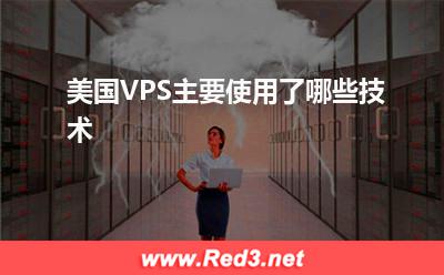 美国VPS:美国VPS主要使用了哪些技术