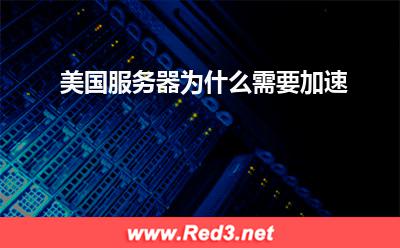 美国服务器:美国服务器为什么需要加速