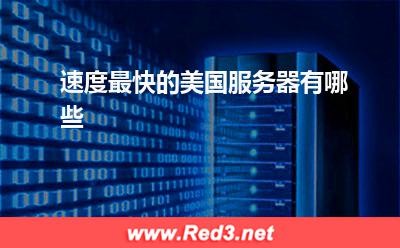 美国服务器提供商:速度最快的美国服务器有哪些 美国服务器,美国服务器提供商