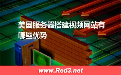 服务器：美国服务器搭建视频网站有哪些优势