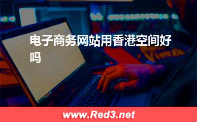 空间:电子商务网站用香港空间好吗