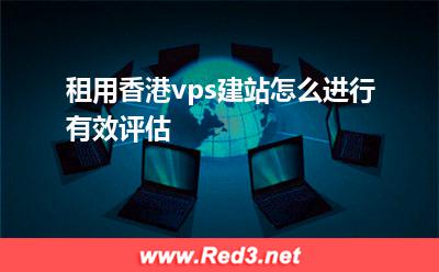 服务器:租用香港vps建站怎么进行有效评估