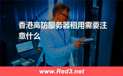 高防服务器：香港高防服务器租用需要注意什么