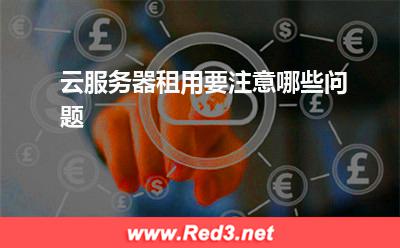 云服务器:云服务器租用要注意哪些问题