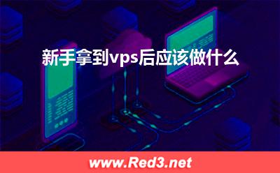 vps:新手拿到vps后应该做什么