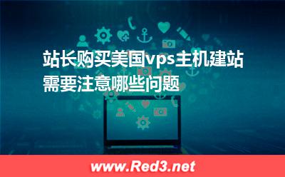 小游戏服务器:站长购买美国vps主机建站需要注意哪些问题