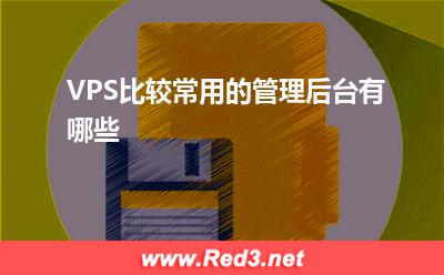 VPS:VPS比较常用的管理后台有哪些