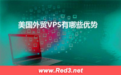 美国VPS:美国外贸VPS有哪些优势