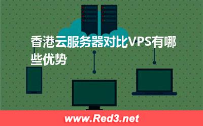 云服务器:香港云服务器对比VPS有哪些优势