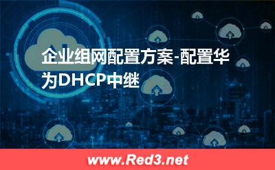 企业组网配置方案-配置华为DHCP中继