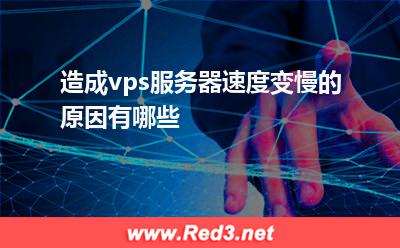 vps服务器:造成vps服务器速度变慢的原因有哪些