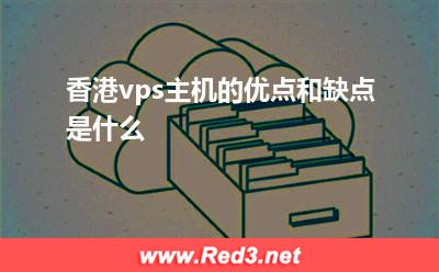 vps主机:香港vps主机的优点和缺点是什么