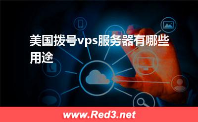 美国动态拨号:美国拨号vps服务器有哪些用途
