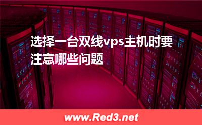 vps:选择一台双线vps主机时要注意哪些问题