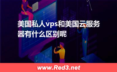 云服务器资源:美国私人vps和美国云服务器有什么区别呢