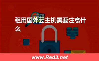 国外云主机:租用国外云主机需要注意什么