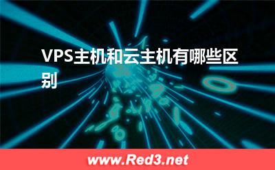 云主机:VPS主机和云主机有哪些区别