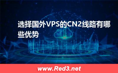 VPS:选择国外VPS的CN2线路有哪些优势