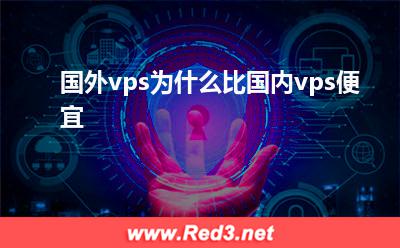 国内vps:国外vps为什么比国内vps便宜