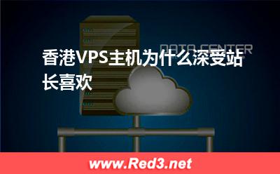 VPS主机:香港VPS主机为什么深受站长喜欢