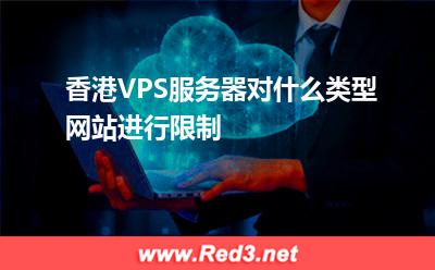 VPS服务器:香港VPS服务器对什么类型网站进行限制