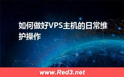 VPS主机:如何做好VPS主机的日常维护操作