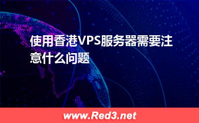 服务器:使用香港VPS服务器需要注意什么问题