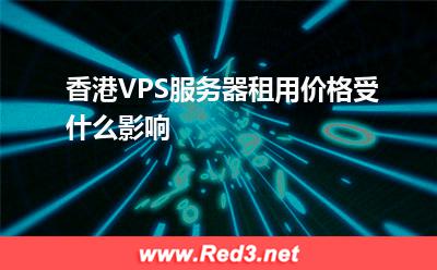 VPS服务器:香港VPS服务器租用价格受什么影响