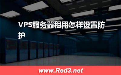 服务器:VPS服务器租用怎样设置防护