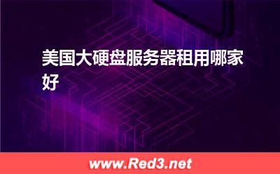 美国大硬盘服务器:美国大硬盘服务器租用哪家好